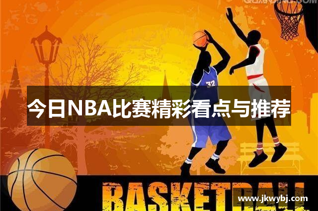 今日NBA比赛精彩看点与推荐