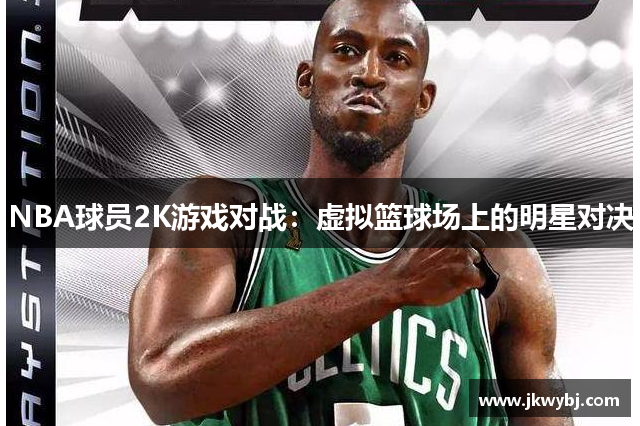 NBA球员2K游戏对战：虚拟篮球场上的明星对决